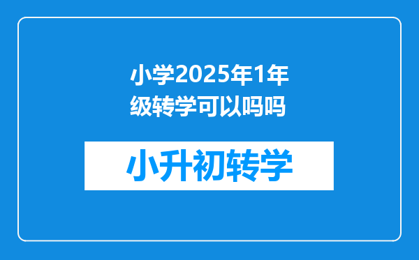 小学2025年1年级转学可以吗吗