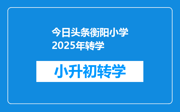 今日头条衡阳小学2025年转学