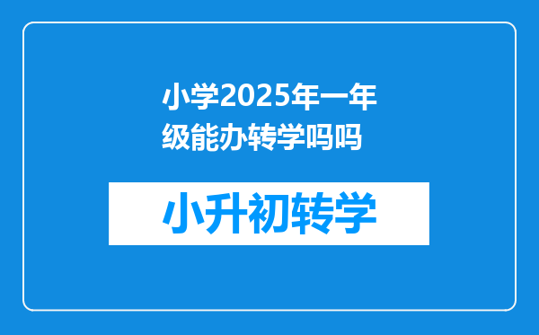 小学2025年一年级能办转学吗吗