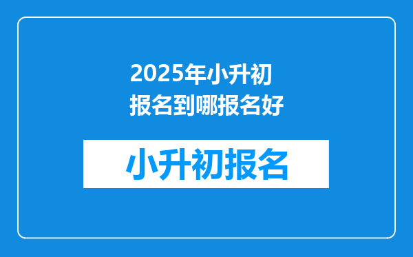 2025年小升初报名到哪报名好