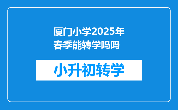 厦门小学2025年春季能转学吗吗