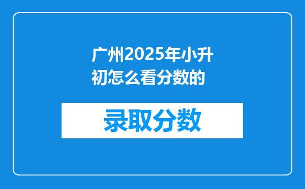 广州2025年小升初怎么看分数的