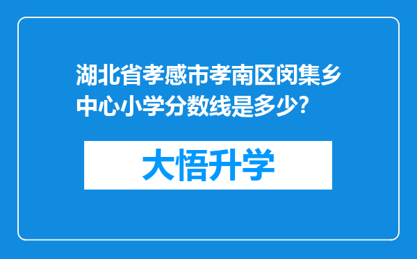 湖北省孝感市孝南区闵集乡中心小学分数线是多少？