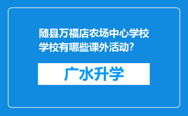 随县万福店农场中心学校学校有哪些课外活动？