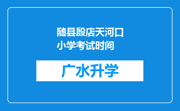 随县殷店天河口小学考试时间