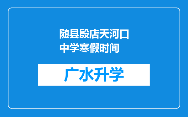 随县殷店天河口中学寒假时间