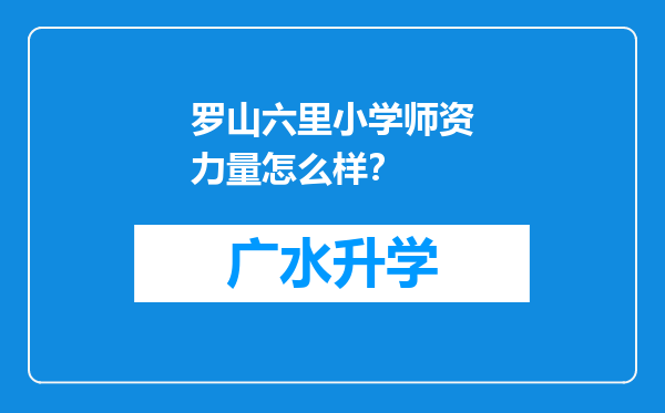 罗山六里小学师资力量怎么样？