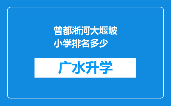 曾都淅河大堰坡小学排名多少