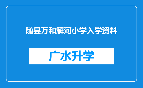 随县万和解河小学入学资料