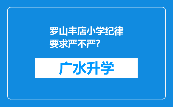 罗山丰店小学纪律要求严不严？