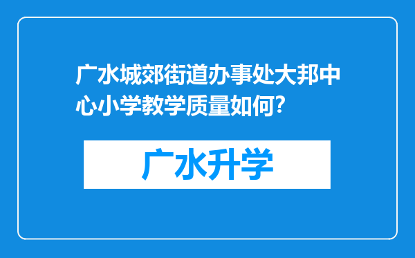 广水城郊街道办事处大邦中心小学教学质量如何？