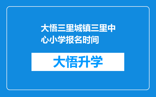 大悟三里城镇三里中心小学报名时间