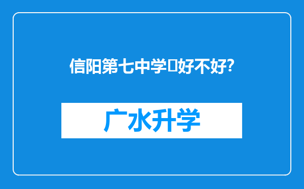 信阳第七中学‌好不好？