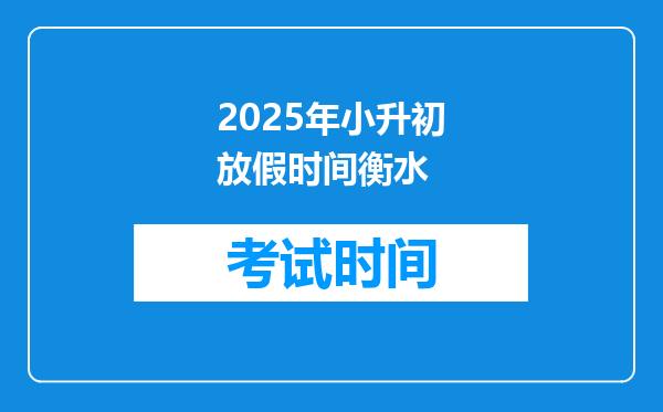 2025年小升初放假时间衡水