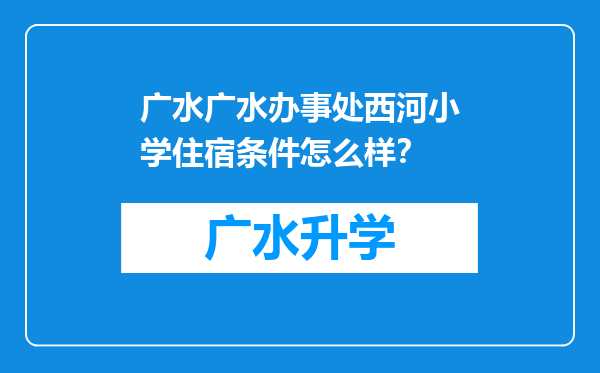 广水广水办事处西河小学住宿条件怎么样？