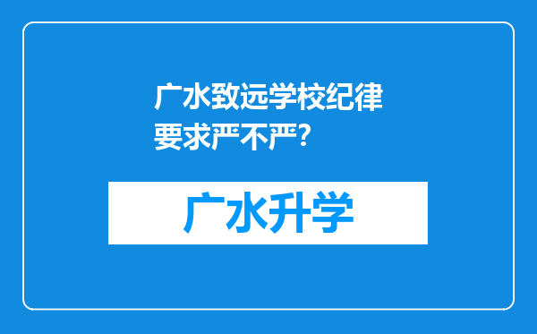 广水致远学校纪律要求严不严？