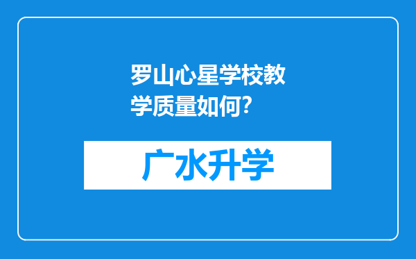 罗山心星学校教学质量如何？