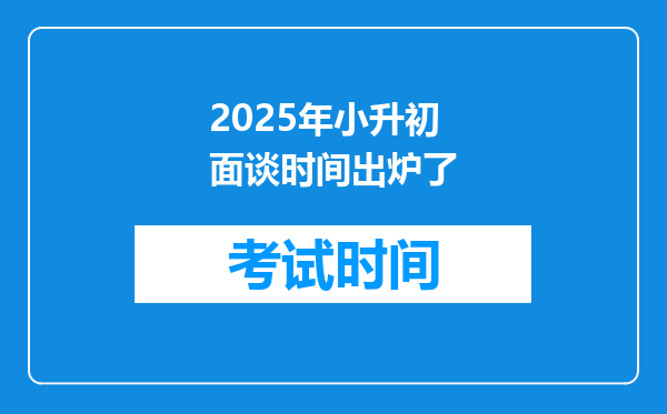 2025年小升初面谈时间出炉了