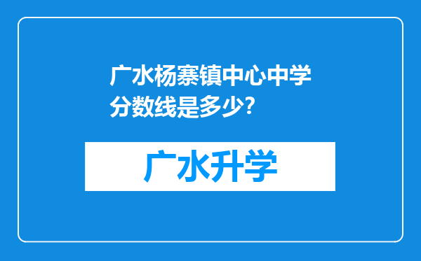 广水杨寨镇中心中学分数线是多少？