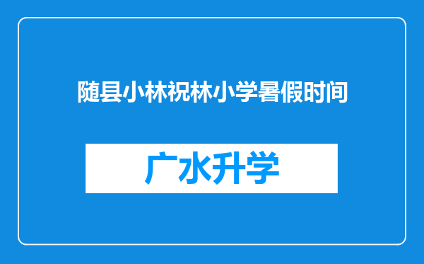 随县小林祝林小学暑假时间