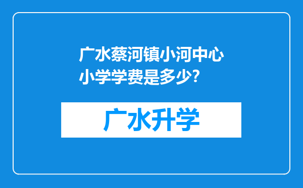 广水蔡河镇小河中心小学学费是多少？