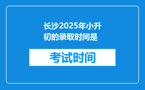 长沙2025年小升初的录取时间是