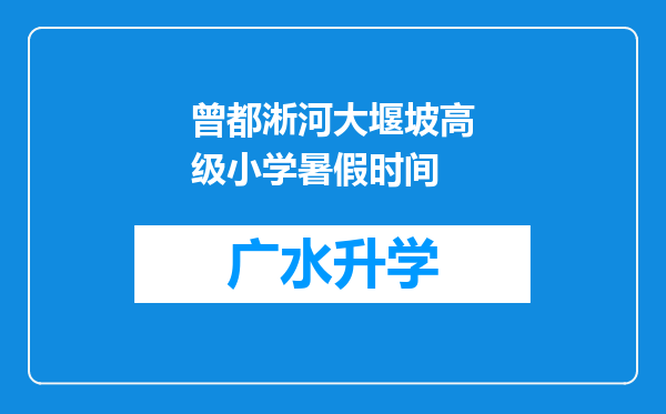 曾都淅河大堰坡高级小学暑假时间