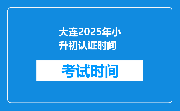 大连2025年小升初认证时间