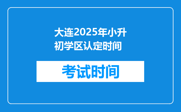 大连2025年小升初学区认定时间