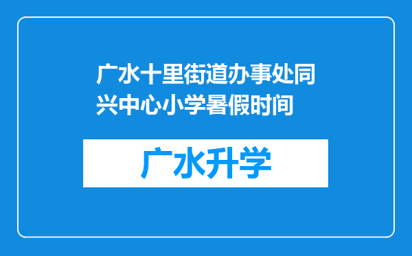 广水十里街道办事处同兴中心小学暑假时间