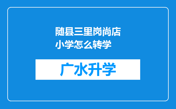 随县三里岗尚店小学怎么转学