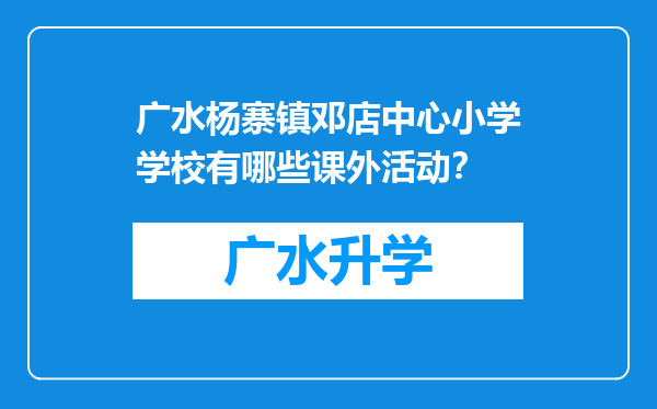 广水杨寨镇邓店中心小学学校有哪些课外活动？