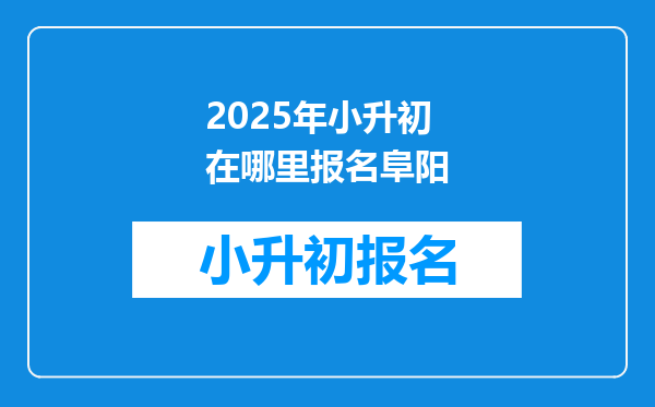 2025年小升初在哪里报名阜阳