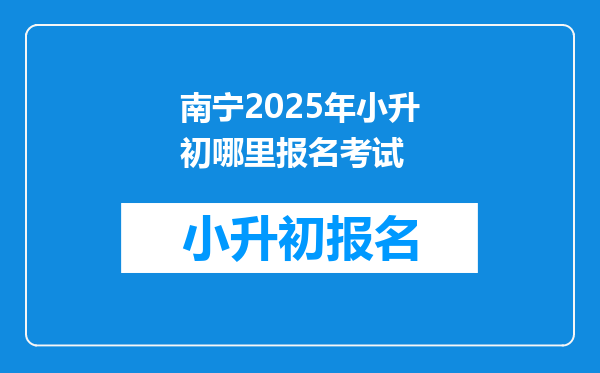 南宁2025年小升初哪里报名考试