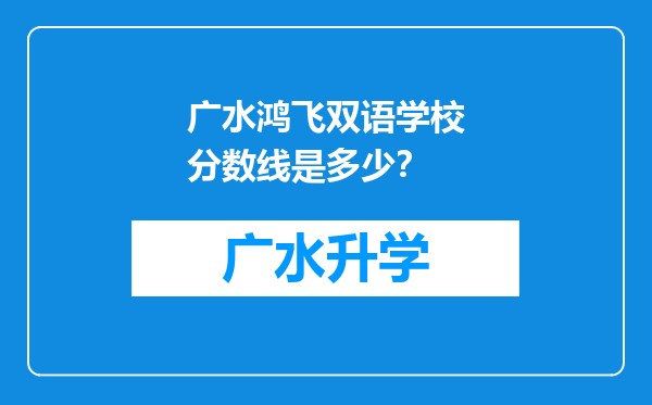 广水鸿飞双语学校分数线是多少？