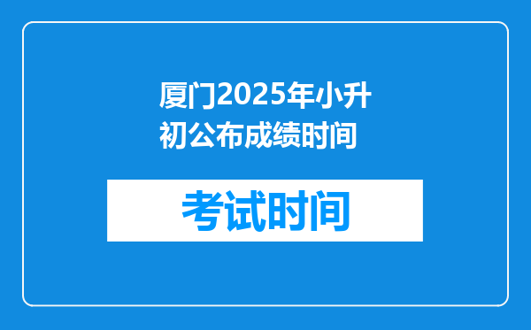 厦门2025年小升初公布成绩时间