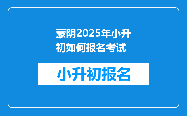 蒙阴2025年小升初如何报名考试