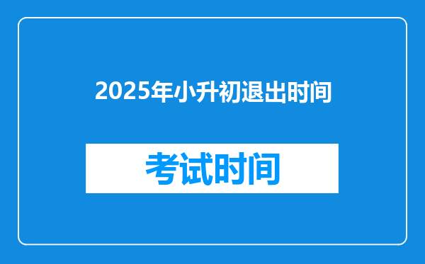 2025年小升初退出时间