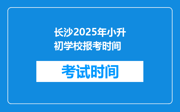 长沙2025年小升初学校报考时间