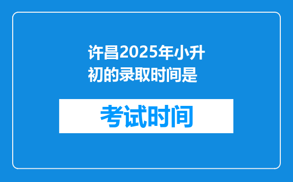 许昌2025年小升初的录取时间是