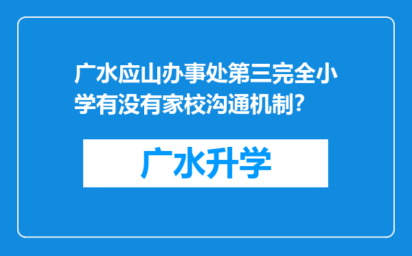 广水应山办事处第三完全小学有没有家校沟通机制？