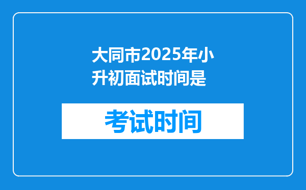 大同市2025年小升初面试时间是