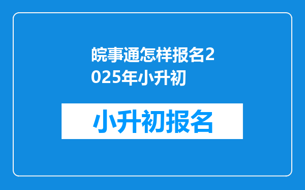 皖事通怎样报名2025年小升初