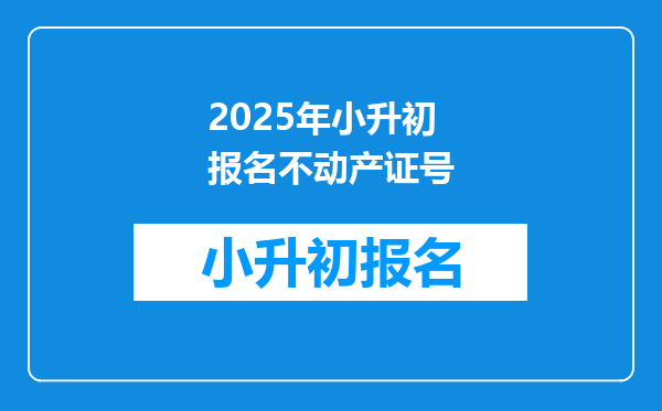 2025年小升初报名不动产证号