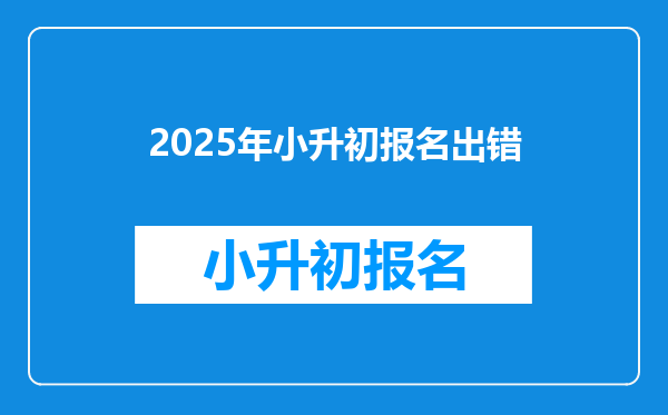 2025年小升初报名出错