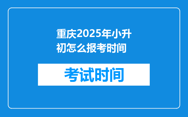 重庆2025年小升初怎么报考时间