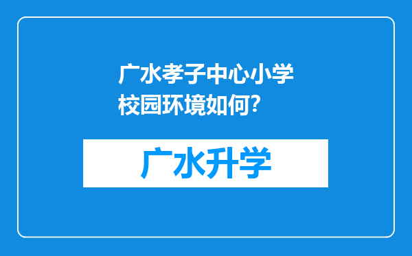 广水孝子中心小学校园环境如何？