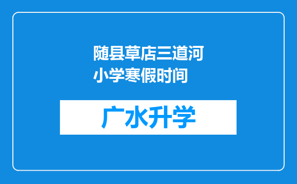 随县草店三道河小学寒假时间