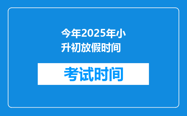 今年2025年小升初放假时间