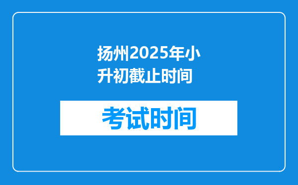 扬州2025年小升初截止时间